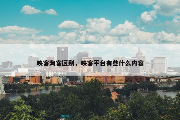 映客淘客区别，映客平台有些什么内容