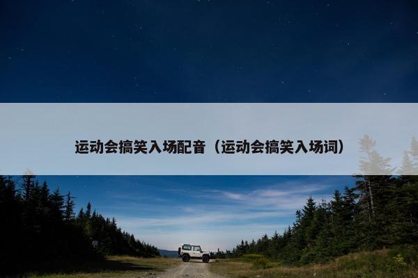 运动会搞笑入场配音（运动会搞笑入场词）