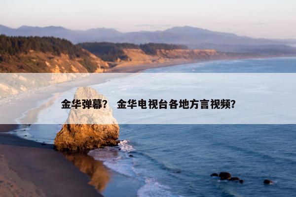 金华弹幕？ 金华电视台各地方言视频？