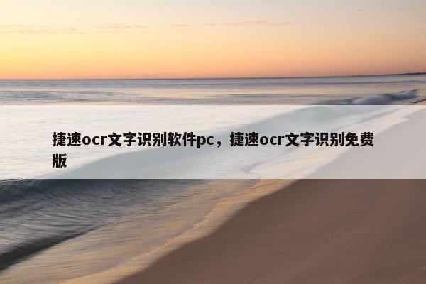捷速ocr文字识别软件pc，捷速ocr文字识别免费版