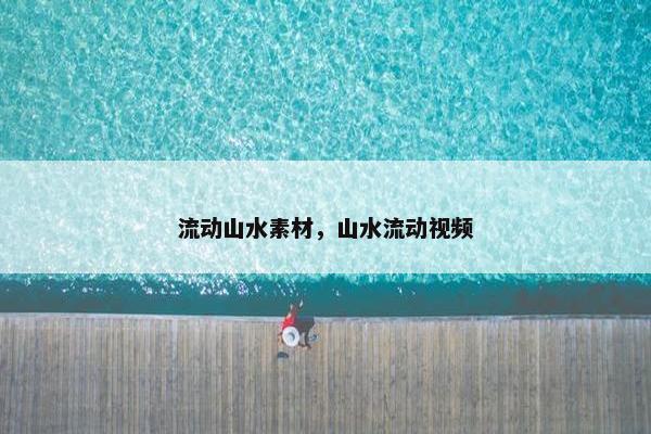 流动山水素材，山水流动视频