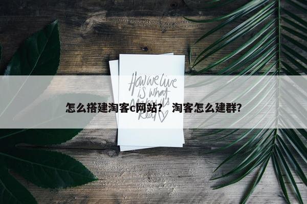 怎么搭建淘客c网站？ 淘客怎么建群？