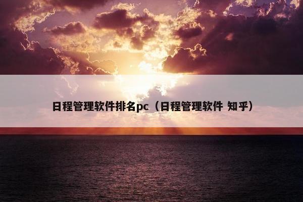 日程管理软件排名pc（日程管理软件 知乎）