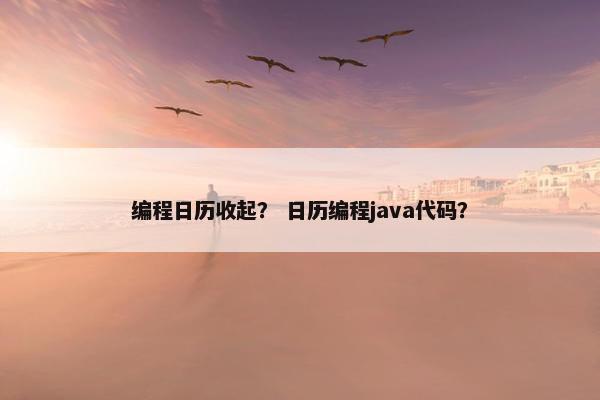 编程日历收起？ 日历编程java代码？