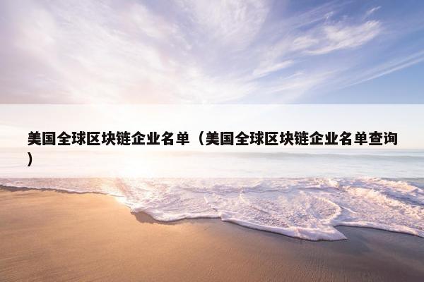 美国全球区块链企业名单（美国全球区块链企业名单查询）