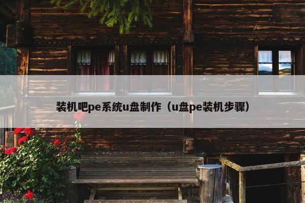 装机吧pe系统u盘制作（u盘pe装机步骤）