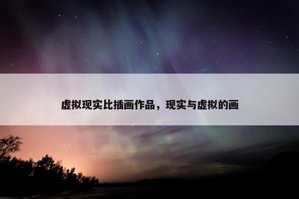 虚拟现实比插画作品，现实与虚拟的画