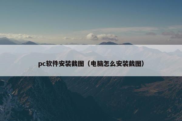 pc软件安装截图（电脑怎么安装截图）