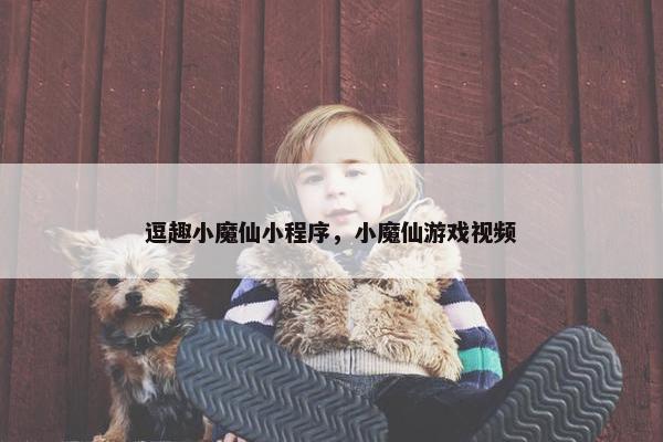 逗趣小魔仙小程序，小魔仙游戏视频