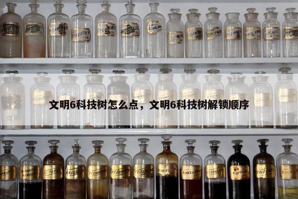 文明6科技树怎么点，文明6科技树解锁顺序