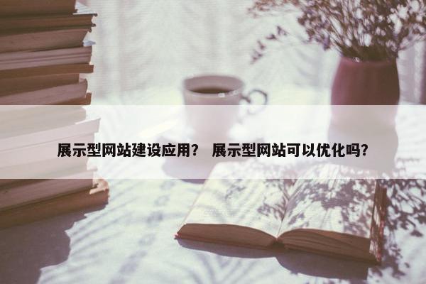 展示型网站建设应用？ 展示型网站可以优化吗？