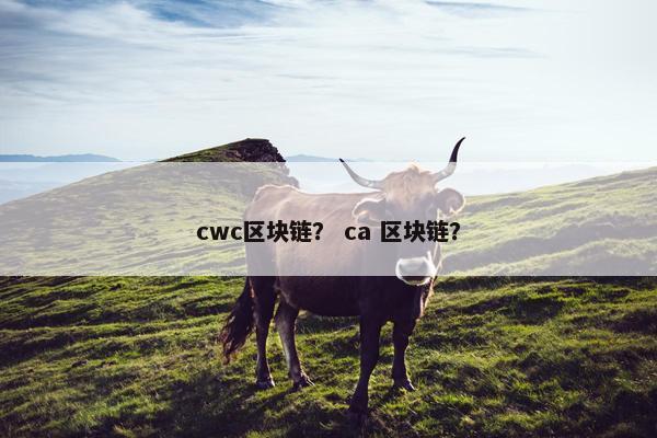 cwc区块链？ ca 区块链？