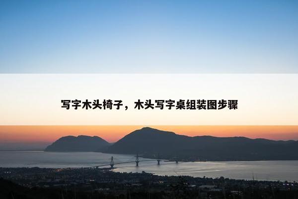 写字木头椅子，木头写字桌组装图步骤