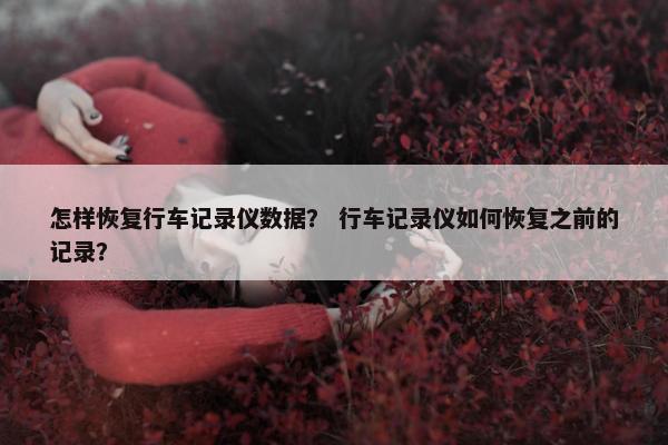 怎样恢复行车记录仪数据？ 行车记录仪如何恢复之前的记录？