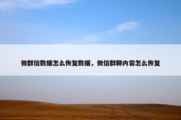 微群信数据怎么恢复数据，微信群聊内容怎么恢复