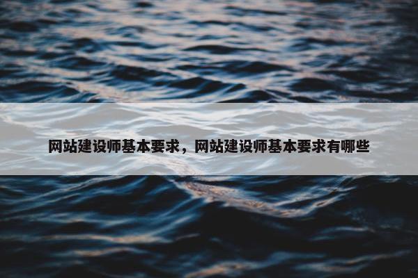 网站建设师基本要求，网站建设师基本要求有哪些