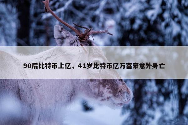 90后比特币上亿，41岁比特币亿万富豪意外身亡