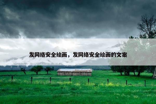 发网络安全绘画，发网络安全绘画的文案