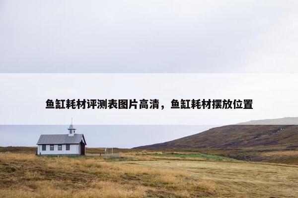 鱼缸耗材评测表图片高清，鱼缸耗材摆放位置