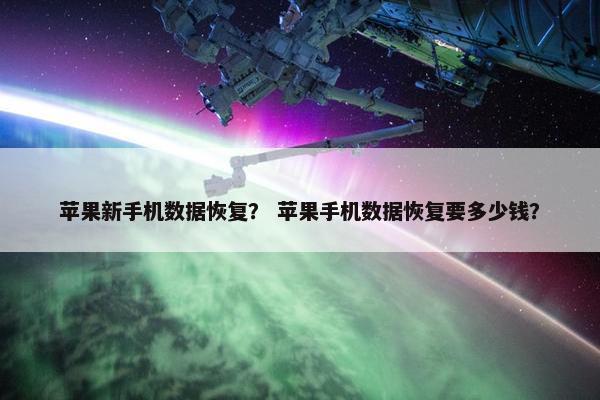 苹果新手机数据恢复？ 苹果手机数据恢复要多少钱？