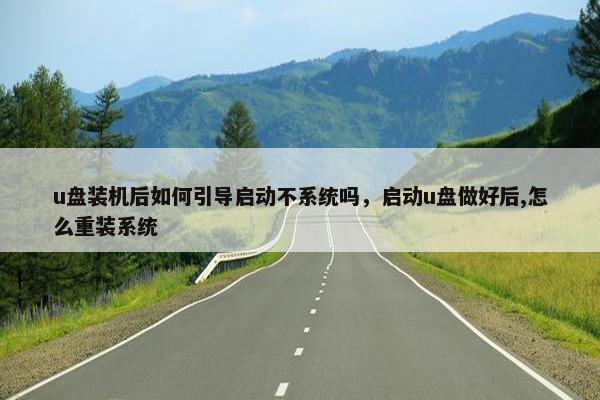 u盘装机后如何引导启动不系统吗，启动u盘做好后,怎么重装系统