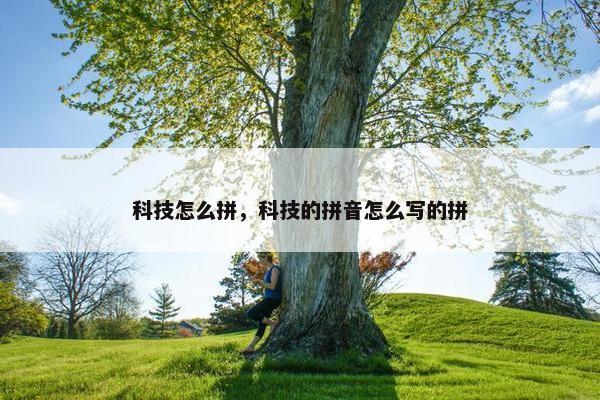 科技怎么拼，科技的拼音怎么写的拼