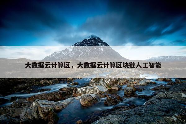 大数据云计算区，大数据云计算区块链人工智能
