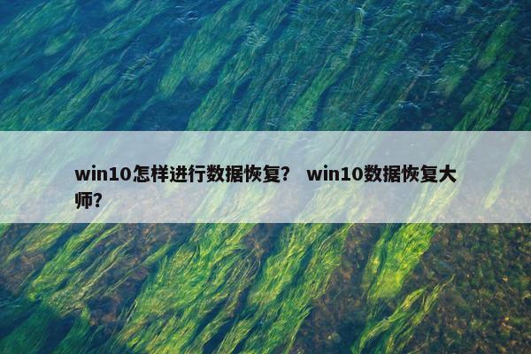 win10怎样进行数据恢复？ win10数据恢复大师？