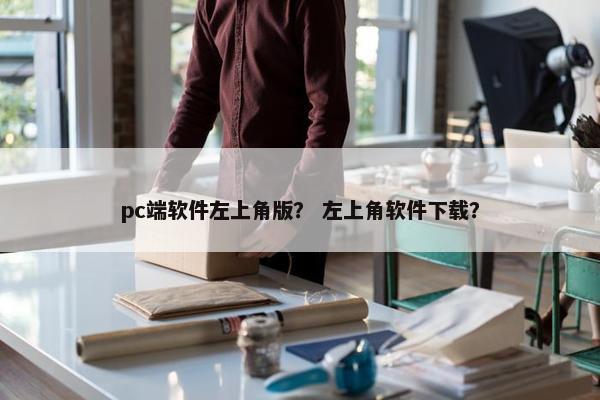 pc端软件左上角版？ 左上角软件下载？