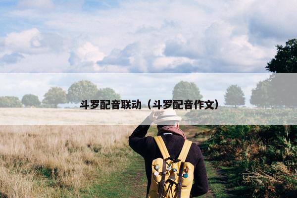 斗罗配音联动（斗罗配音作文）