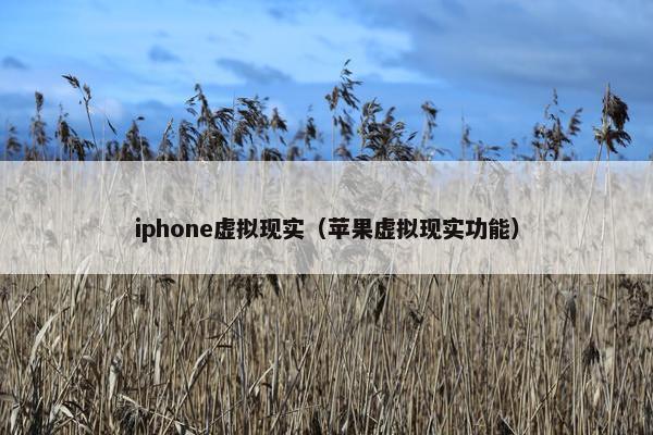 iphone虚拟现实（苹果虚拟现实功能）