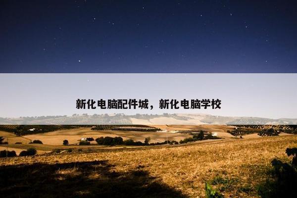 新化电脑配件城，新化电脑学校