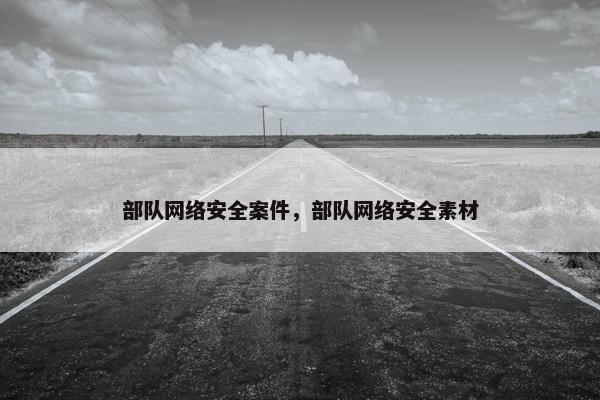 部队网络安全案件，部队网络安全素材
