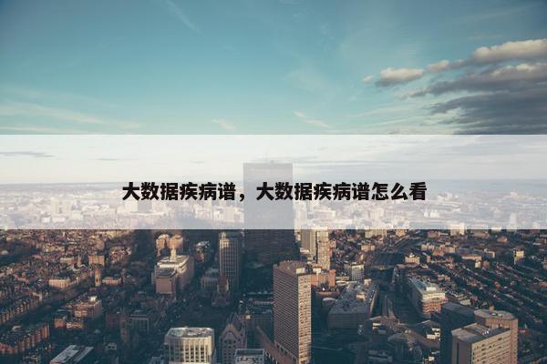 大数据疾病谱，大数据疾病谱怎么看