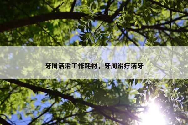 牙周洁治工作耗材，牙周治疗洁牙