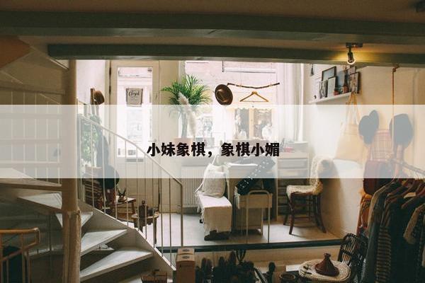 小妹象棋，象棋小媚