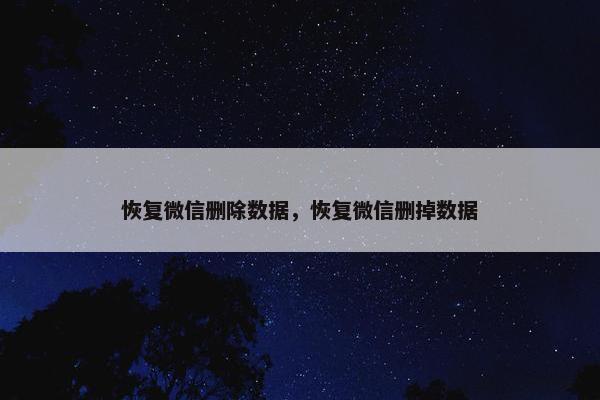 恢复微信删除数据，恢复微信删掉数据