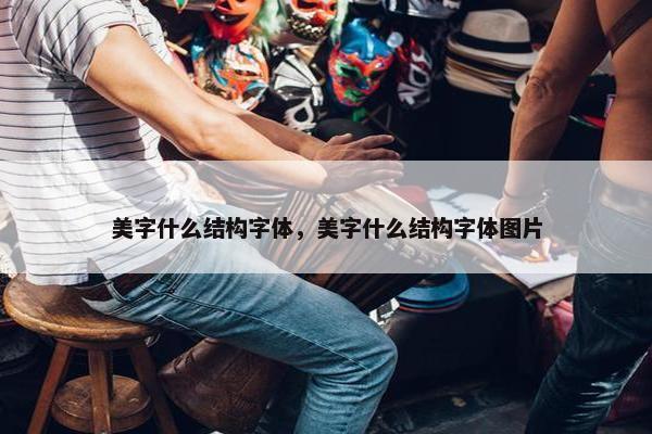 美字什么结构字体，美字什么结构字体图片
