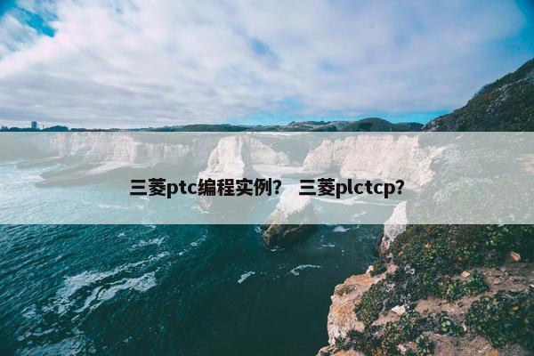 三菱ptc编程实例？ 三菱plctcp？