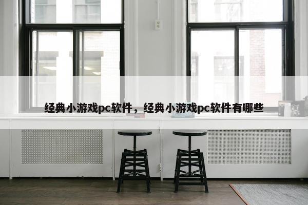 经典小游戏pc软件，经典小游戏pc软件有哪些