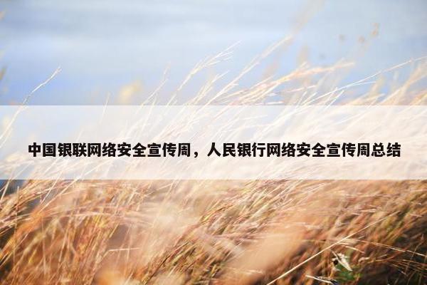 中国银联网络安全宣传周，人民银行网络安全宣传周总结