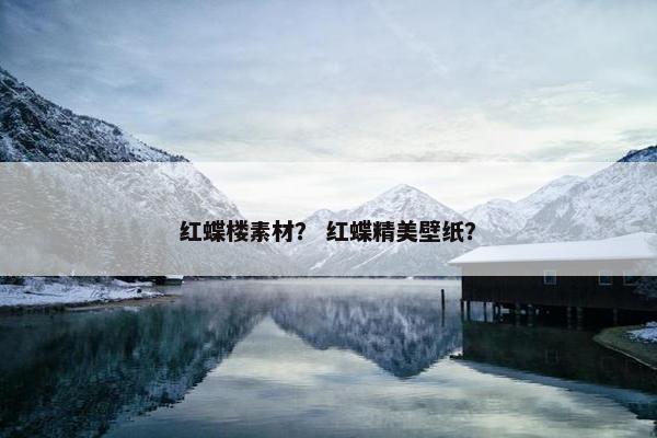 红蝶楼素材？ 红蝶精美壁纸？