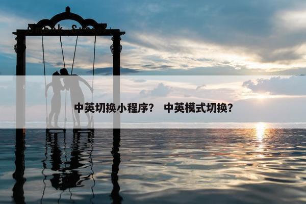 中英切换小程序？ 中英模式切换？