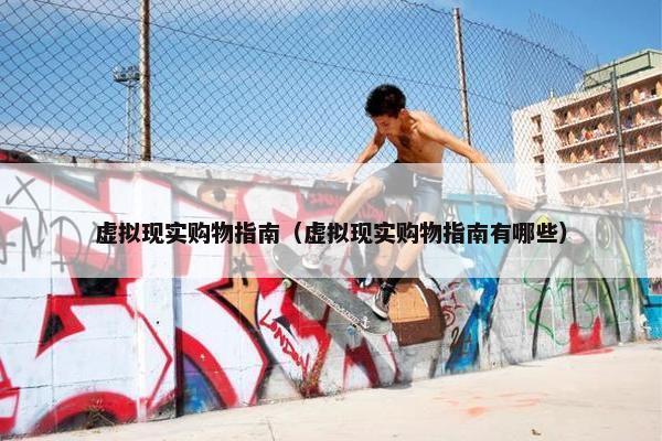 虚拟现实购物指南（虚拟现实购物指南有哪些）