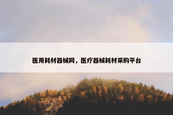 医用耗材器械网，医疗器械耗材采购平台