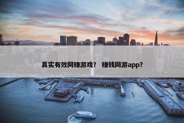 真实有效网赚游戏？ 赚钱网游app？