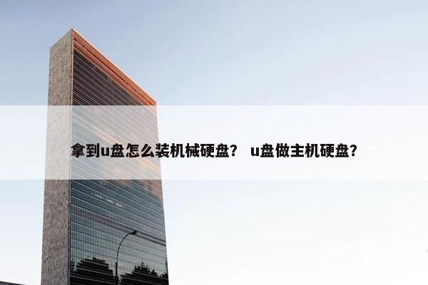 拿到u盘怎么装机械硬盘？ u盘做主机硬盘？