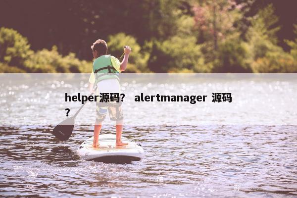 helper源码？ alertmanager 源码？
