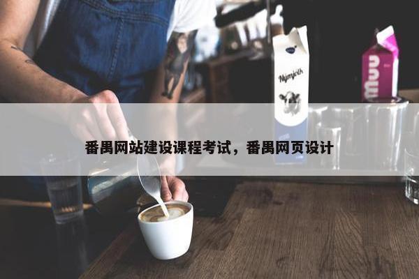 番禺网站建设课程考试，番禺网页设计