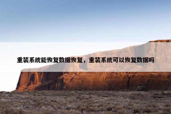 重装系统能恢复数据恢复，重装系统可以恢复数据吗